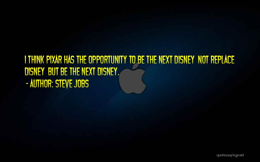 Steve Jobs Quotes: I Think Pixar Has The Opportunity To Be The Next Disney Not Replace Disney But Be The Next Disney.