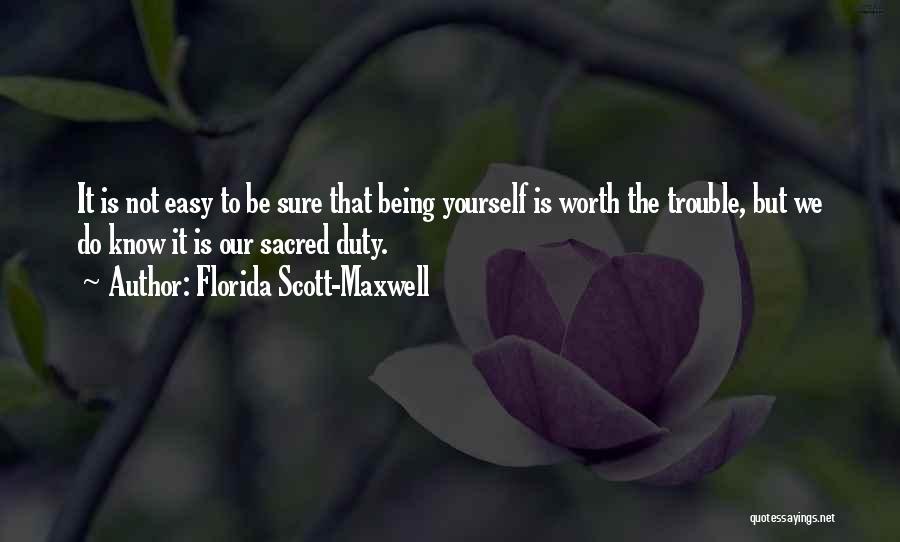 Florida Scott-Maxwell Quotes: It Is Not Easy To Be Sure That Being Yourself Is Worth The Trouble, But We Do Know It Is