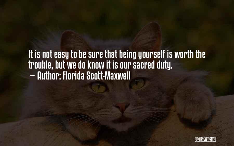 Florida Scott-Maxwell Quotes: It Is Not Easy To Be Sure That Being Yourself Is Worth The Trouble, But We Do Know It Is