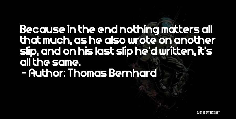 Thomas Bernhard Quotes: Because In The End Nothing Matters All That Much, As He Also Wrote On Another Slip, And On His Last