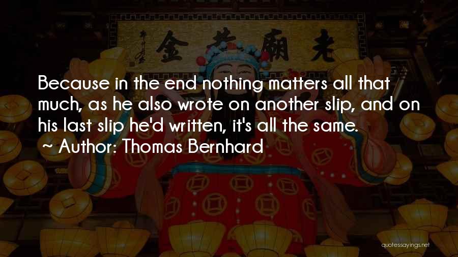 Thomas Bernhard Quotes: Because In The End Nothing Matters All That Much, As He Also Wrote On Another Slip, And On His Last