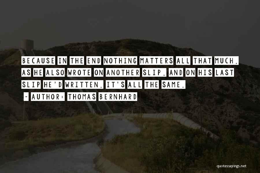 Thomas Bernhard Quotes: Because In The End Nothing Matters All That Much, As He Also Wrote On Another Slip, And On His Last