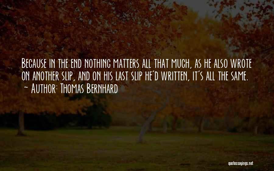 Thomas Bernhard Quotes: Because In The End Nothing Matters All That Much, As He Also Wrote On Another Slip, And On His Last