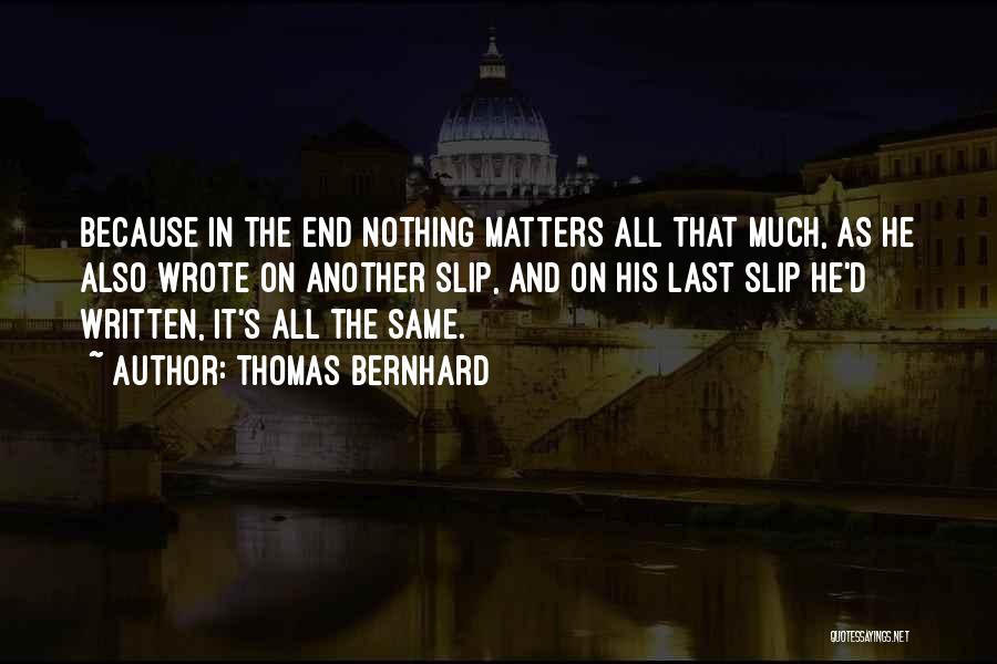 Thomas Bernhard Quotes: Because In The End Nothing Matters All That Much, As He Also Wrote On Another Slip, And On His Last