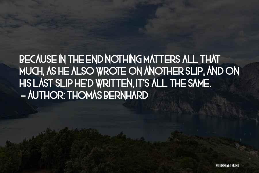 Thomas Bernhard Quotes: Because In The End Nothing Matters All That Much, As He Also Wrote On Another Slip, And On His Last