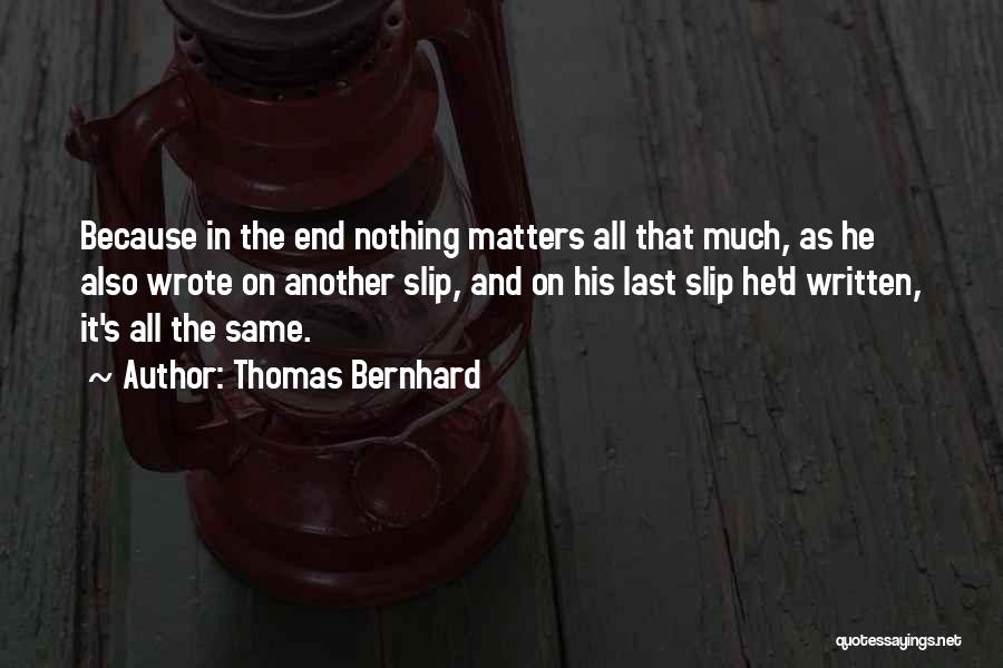Thomas Bernhard Quotes: Because In The End Nothing Matters All That Much, As He Also Wrote On Another Slip, And On His Last