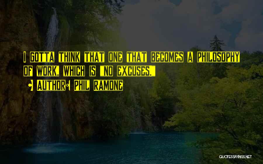 Phil Ramone Quotes: I Gotta Think That One That Becomes A Philosophy Of Work, Which Is No Excuses.