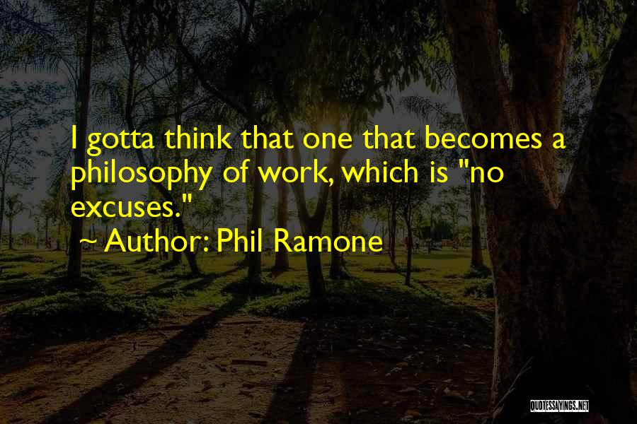 Phil Ramone Quotes: I Gotta Think That One That Becomes A Philosophy Of Work, Which Is No Excuses.