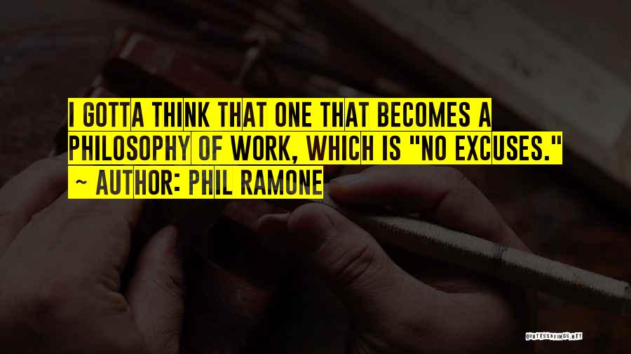 Phil Ramone Quotes: I Gotta Think That One That Becomes A Philosophy Of Work, Which Is No Excuses.