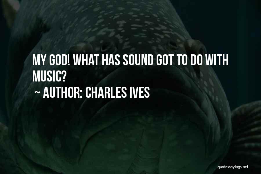 Charles Ives Quotes: My God! What Has Sound Got To Do With Music?