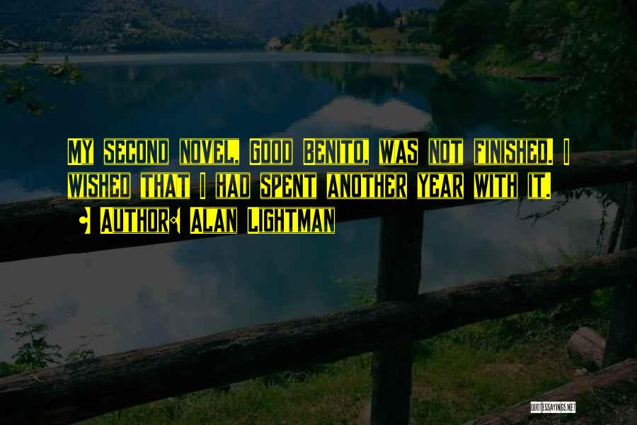 Alan Lightman Quotes: My Second Novel, Good Benito, Was Not Finished. I Wished That I Had Spent Another Year With It.