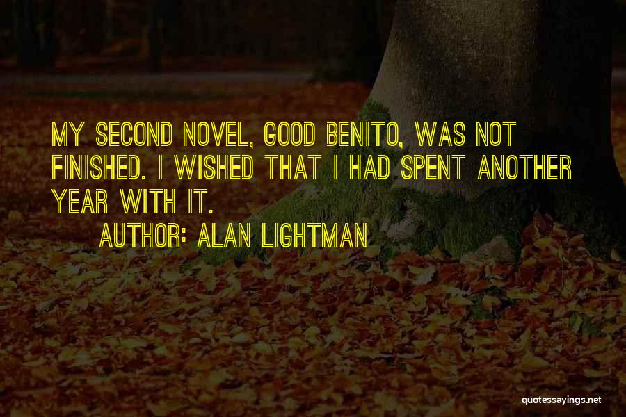 Alan Lightman Quotes: My Second Novel, Good Benito, Was Not Finished. I Wished That I Had Spent Another Year With It.