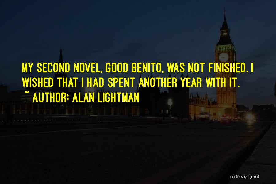 Alan Lightman Quotes: My Second Novel, Good Benito, Was Not Finished. I Wished That I Had Spent Another Year With It.