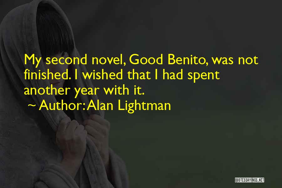 Alan Lightman Quotes: My Second Novel, Good Benito, Was Not Finished. I Wished That I Had Spent Another Year With It.