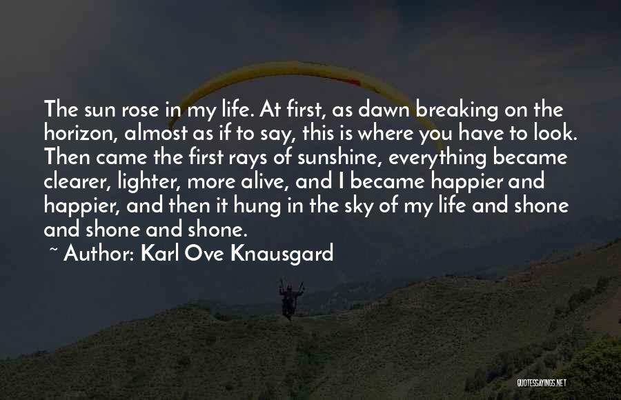 Karl Ove Knausgard Quotes: The Sun Rose In My Life. At First, As Dawn Breaking On The Horizon, Almost As If To Say, This