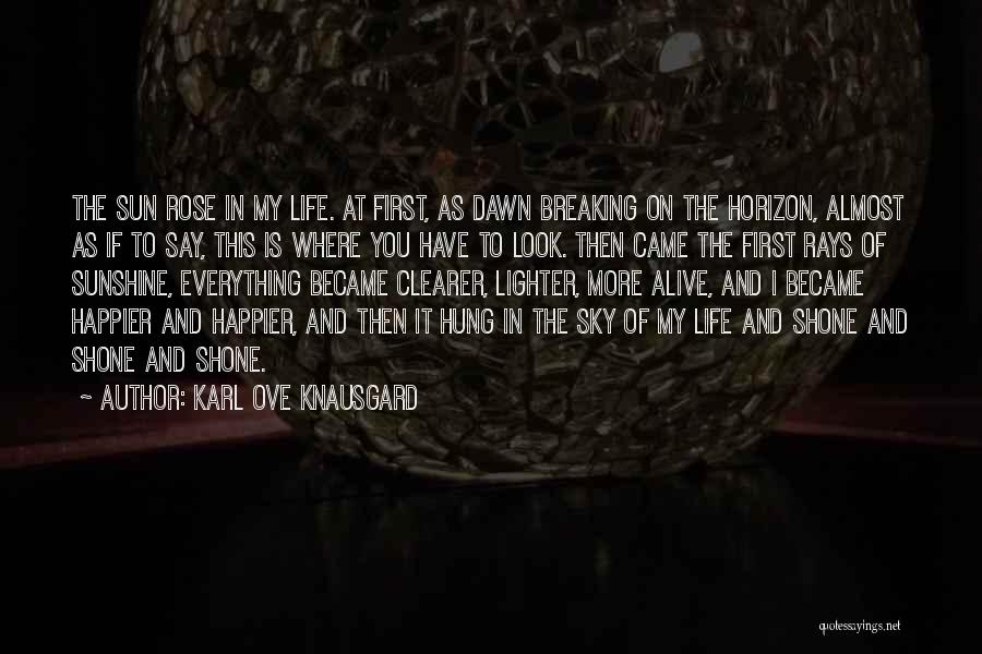 Karl Ove Knausgard Quotes: The Sun Rose In My Life. At First, As Dawn Breaking On The Horizon, Almost As If To Say, This