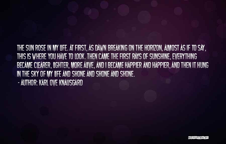 Karl Ove Knausgard Quotes: The Sun Rose In My Life. At First, As Dawn Breaking On The Horizon, Almost As If To Say, This