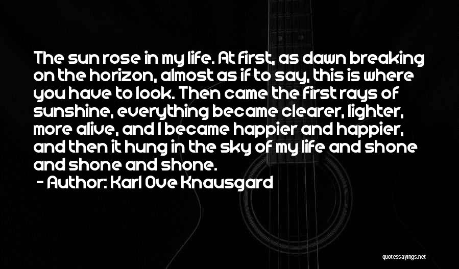 Karl Ove Knausgard Quotes: The Sun Rose In My Life. At First, As Dawn Breaking On The Horizon, Almost As If To Say, This