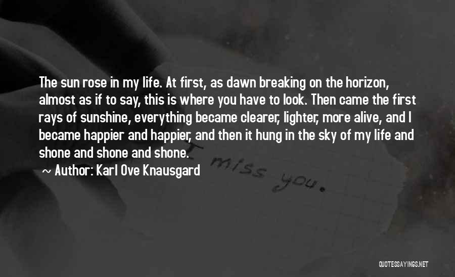 Karl Ove Knausgard Quotes: The Sun Rose In My Life. At First, As Dawn Breaking On The Horizon, Almost As If To Say, This