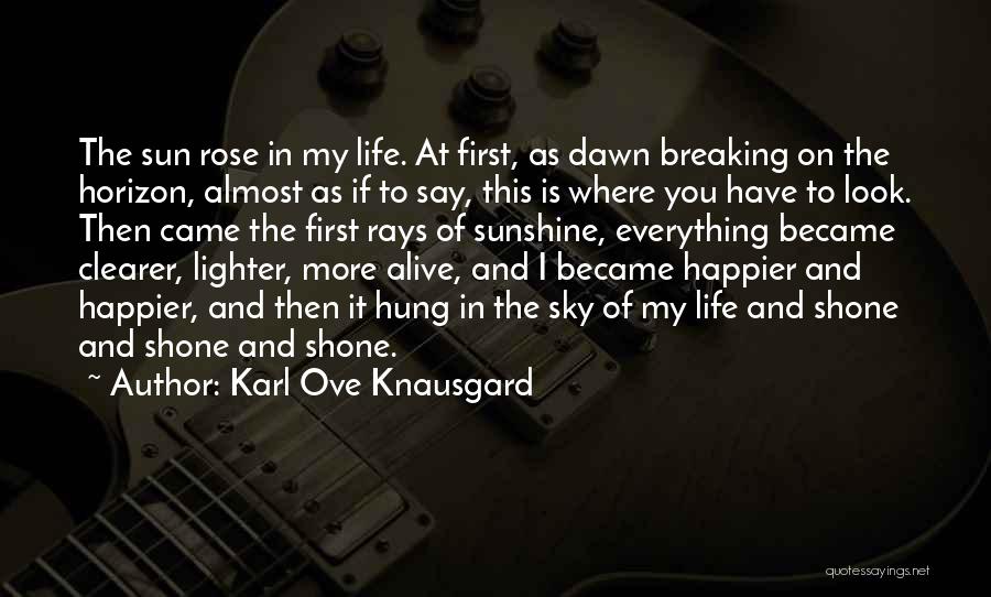 Karl Ove Knausgard Quotes: The Sun Rose In My Life. At First, As Dawn Breaking On The Horizon, Almost As If To Say, This