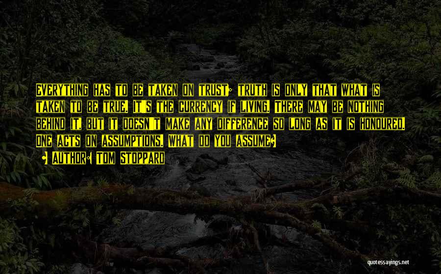 Tom Stoppard Quotes: Everything Has To Be Taken On Trust; Truth Is Only That What Is Taken To Be True. It's The Currency
