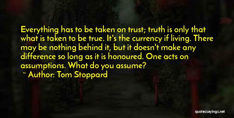 Tom Stoppard Quotes: Everything Has To Be Taken On Trust; Truth Is Only That What Is Taken To Be True. It's The Currency