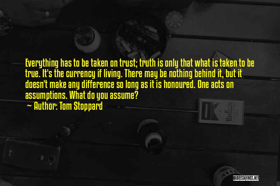 Tom Stoppard Quotes: Everything Has To Be Taken On Trust; Truth Is Only That What Is Taken To Be True. It's The Currency