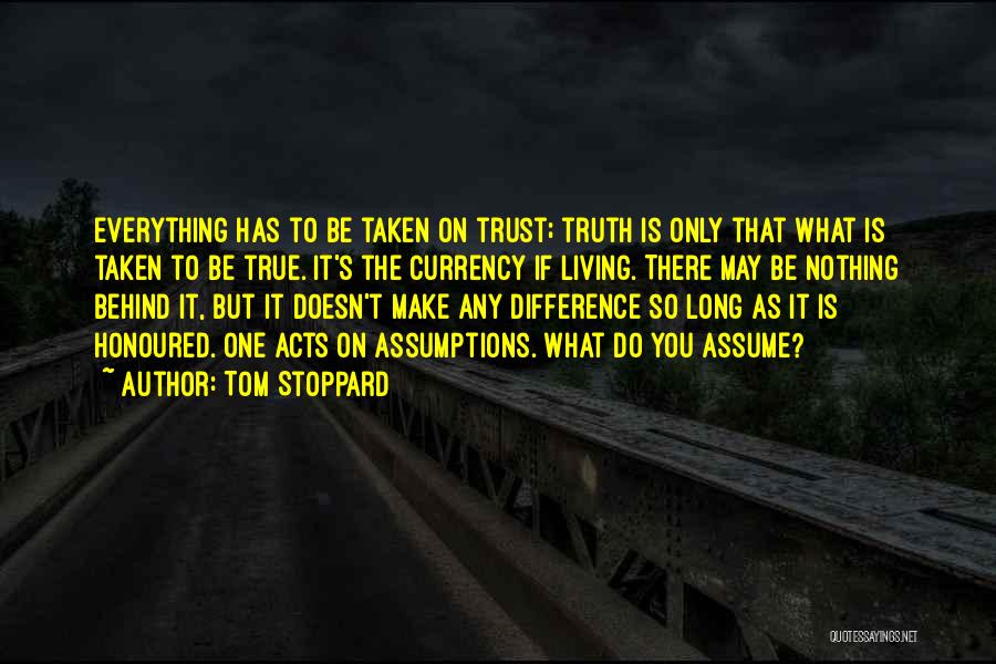 Tom Stoppard Quotes: Everything Has To Be Taken On Trust; Truth Is Only That What Is Taken To Be True. It's The Currency