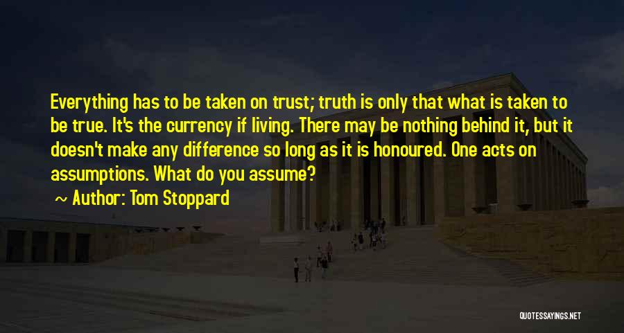 Tom Stoppard Quotes: Everything Has To Be Taken On Trust; Truth Is Only That What Is Taken To Be True. It's The Currency