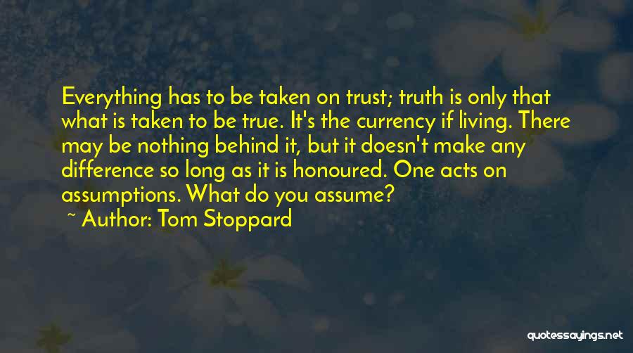 Tom Stoppard Quotes: Everything Has To Be Taken On Trust; Truth Is Only That What Is Taken To Be True. It's The Currency