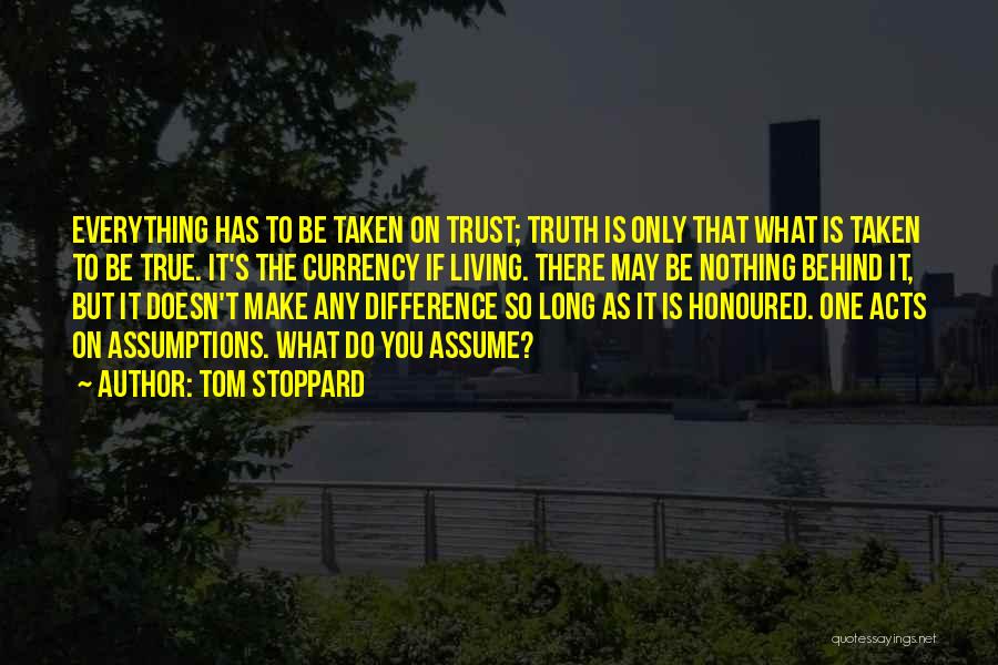 Tom Stoppard Quotes: Everything Has To Be Taken On Trust; Truth Is Only That What Is Taken To Be True. It's The Currency