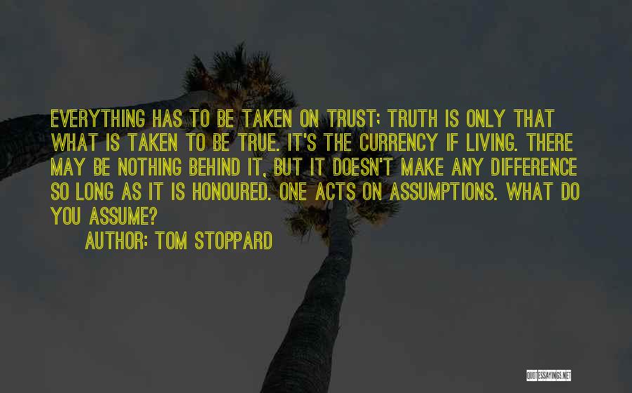 Tom Stoppard Quotes: Everything Has To Be Taken On Trust; Truth Is Only That What Is Taken To Be True. It's The Currency