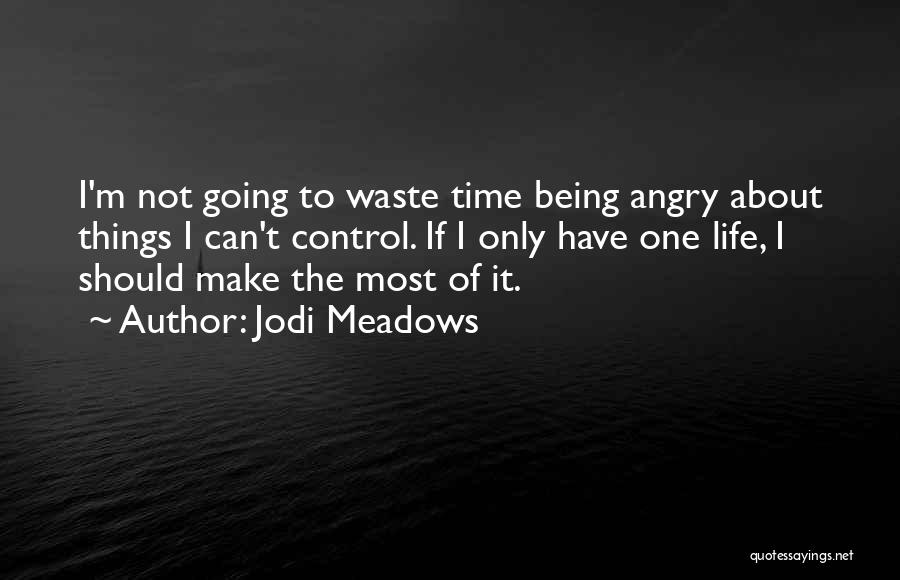 Jodi Meadows Quotes: I'm Not Going To Waste Time Being Angry About Things I Can't Control. If I Only Have One Life, I