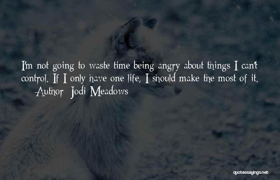 Jodi Meadows Quotes: I'm Not Going To Waste Time Being Angry About Things I Can't Control. If I Only Have One Life, I