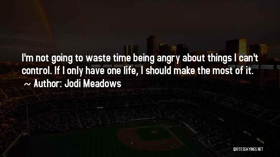 Jodi Meadows Quotes: I'm Not Going To Waste Time Being Angry About Things I Can't Control. If I Only Have One Life, I