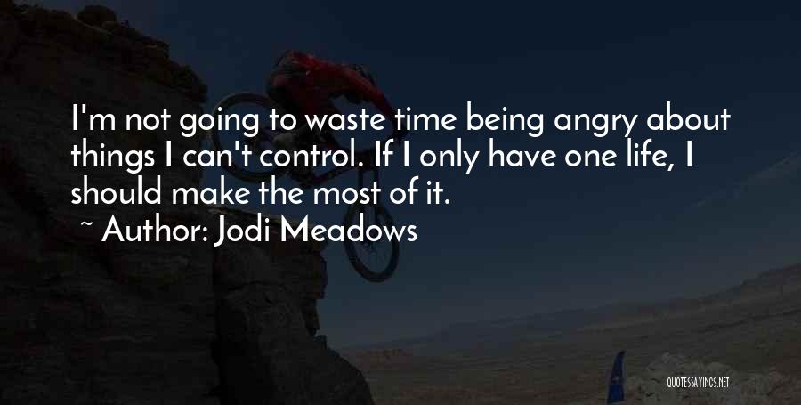 Jodi Meadows Quotes: I'm Not Going To Waste Time Being Angry About Things I Can't Control. If I Only Have One Life, I