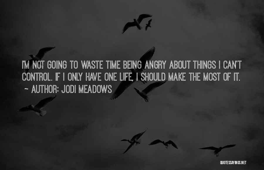 Jodi Meadows Quotes: I'm Not Going To Waste Time Being Angry About Things I Can't Control. If I Only Have One Life, I