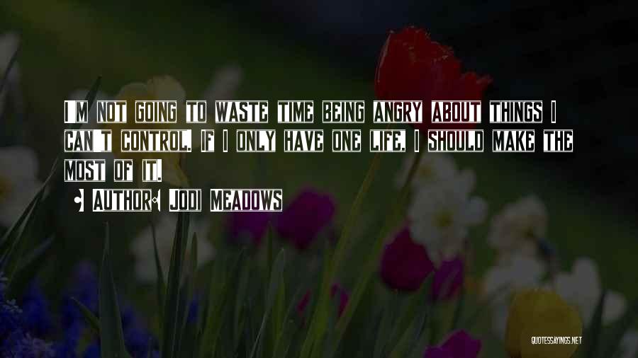 Jodi Meadows Quotes: I'm Not Going To Waste Time Being Angry About Things I Can't Control. If I Only Have One Life, I