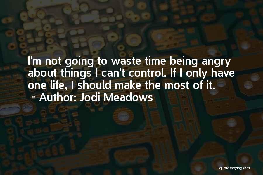Jodi Meadows Quotes: I'm Not Going To Waste Time Being Angry About Things I Can't Control. If I Only Have One Life, I