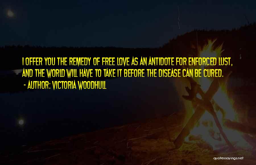 Victoria Woodhull Quotes: I Offer You The Remedy Of Free Love As An Antidote For Enforced Lust, And The World Will Have To