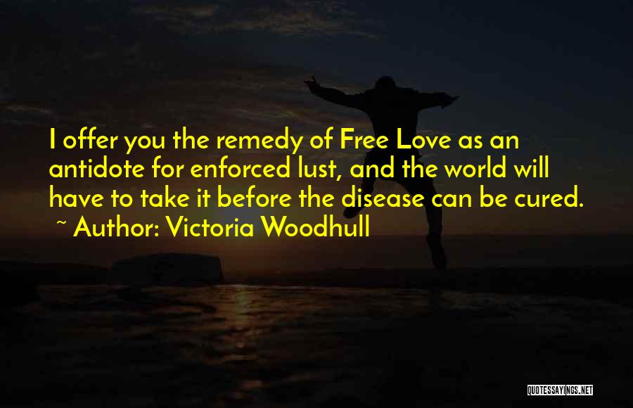 Victoria Woodhull Quotes: I Offer You The Remedy Of Free Love As An Antidote For Enforced Lust, And The World Will Have To