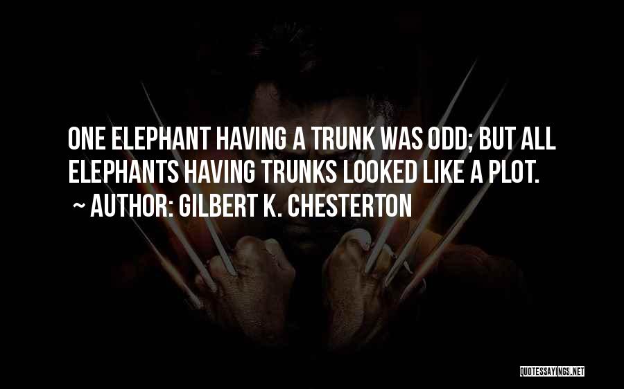 Gilbert K. Chesterton Quotes: One Elephant Having A Trunk Was Odd; But All Elephants Having Trunks Looked Like A Plot.