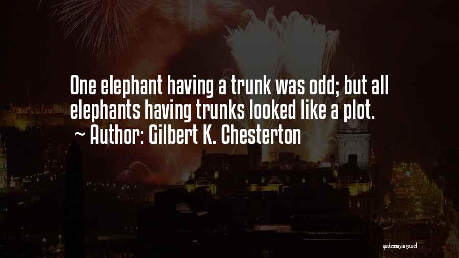 Gilbert K. Chesterton Quotes: One Elephant Having A Trunk Was Odd; But All Elephants Having Trunks Looked Like A Plot.