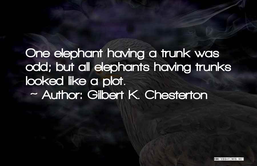 Gilbert K. Chesterton Quotes: One Elephant Having A Trunk Was Odd; But All Elephants Having Trunks Looked Like A Plot.
