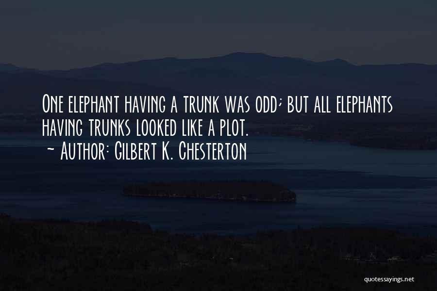 Gilbert K. Chesterton Quotes: One Elephant Having A Trunk Was Odd; But All Elephants Having Trunks Looked Like A Plot.