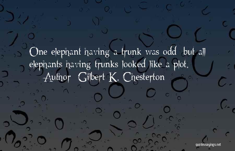 Gilbert K. Chesterton Quotes: One Elephant Having A Trunk Was Odd; But All Elephants Having Trunks Looked Like A Plot.