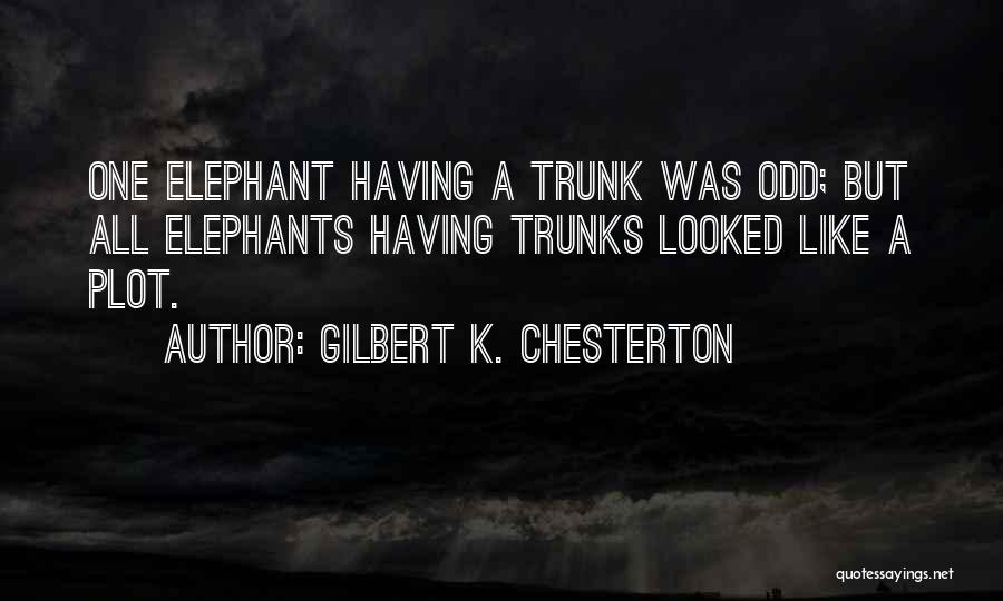 Gilbert K. Chesterton Quotes: One Elephant Having A Trunk Was Odd; But All Elephants Having Trunks Looked Like A Plot.