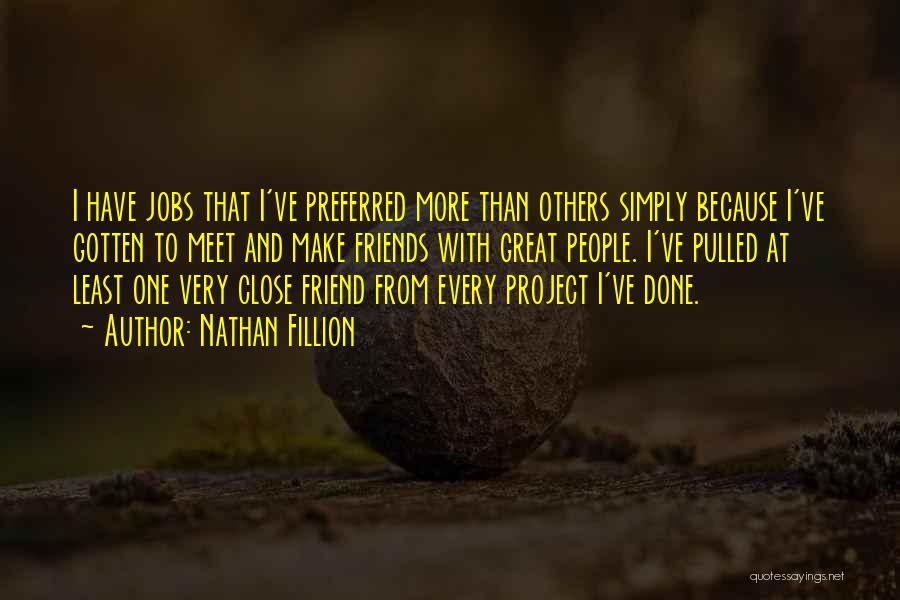 Nathan Fillion Quotes: I Have Jobs That I've Preferred More Than Others Simply Because I've Gotten To Meet And Make Friends With Great