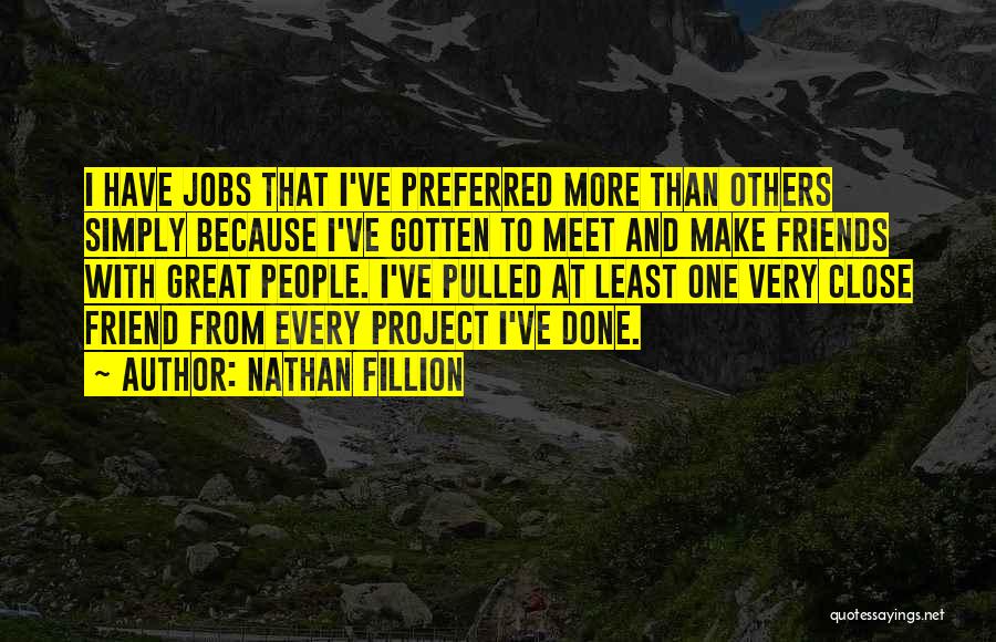 Nathan Fillion Quotes: I Have Jobs That I've Preferred More Than Others Simply Because I've Gotten To Meet And Make Friends With Great