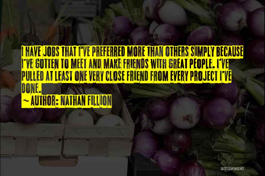 Nathan Fillion Quotes: I Have Jobs That I've Preferred More Than Others Simply Because I've Gotten To Meet And Make Friends With Great